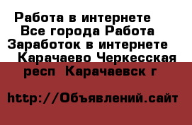 ..Работа в интернете   - Все города Работа » Заработок в интернете   . Карачаево-Черкесская респ.,Карачаевск г.